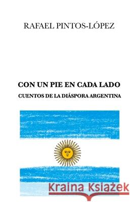 Con Un Pie En Cada Lado: Cuentos de la diáspora argentina Pintos-López, Rafael 9780645121261 MacMillan Productions Pty Ltd - książka