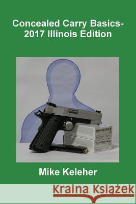 Concealed Carry Basics- 2017 Illinois Edition Mike Keleher 9781365677601 Lulu.com - książka