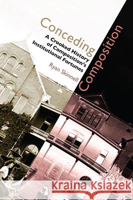 Conceding Composition: A Crooked History of Composition's Institutional Fortunes Ryan Skinnell 9781607325048 Utah State University Press - książka