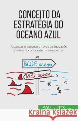 Conceito da Estrategia do Oceano Azul: Alcancar o sucesso atraves da inovacao e tornar a concorrencia irrelevante Pierre Pichere   9782808065825 5minutes.com - książka