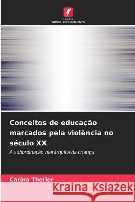 Conceitos de educação marcados pela violência no século XX Theiler, Carina 9786200736260 Edições Nosso Conhecimento - książka