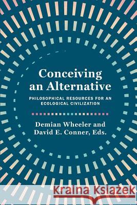 Conceiving an Alternative: Philosophical Resources for an Ecological Civilization Demian Wheeler David E. Conner 9781940447407 Process Century Press - książka