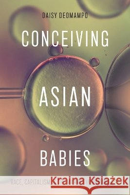Conceiving Asian Babies: Race, Capitalism, and the Market in Human Eggs Daisy Deomampo 9781479839698 New York University Press - książka