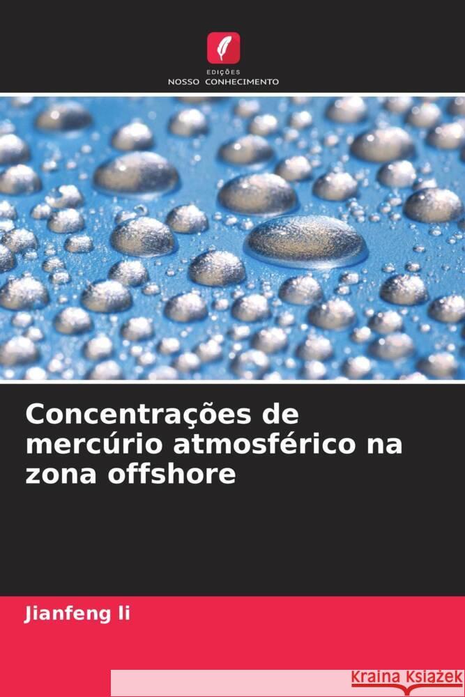 Concentra??es de merc?rio atmosf?rico na zona offshore Jianfeng Li 9786207136797 Edicoes Nosso Conhecimento - książka