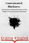 Concentrated Blackness: An Inward-looking Solution to the Plight of Americanized Africans Johnson Jr, Marcus M. 9781535283687 Createspace Independent Publishing Platform