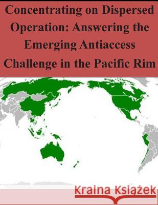 Concentrating on Dispersed Operation: Answering the Emerging Antiaccess Challenge in the Pacific Rim Air University Press 9781502959478 Createspace - książka