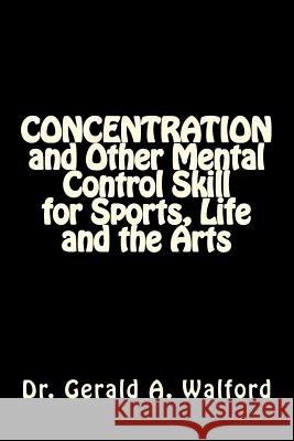 CONCENTRATION and Other Mental Control Skill for Sports, Life and the Arts Walford, Gerald a. 9781985492783 Createspace Independent Publishing Platform - książka