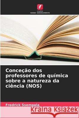 Conceção dos professores de química sobre a natureza da ciência (NOS) Ssempala, Fredrick 9786208656553 Edições Nosso Conhecimento - książka