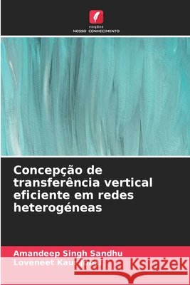 Concepção de transferência vertical eficiente em redes heterogéneas Sandhu, Amandeep Singh, Johal, Loveneet Kaur 9786209817915 Edicoes Nosso Conhecimento - książka