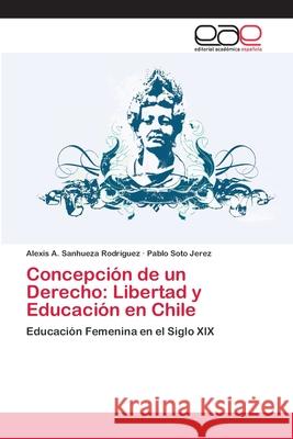 Concepción de un Derecho: Libertad y Educación en Chile Sanhueza Rodríguez, Alexis A. 9783659073243 Editorial Academica Espanola - książka