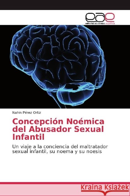 Concepción Noémica del Abusador Sexual Infantil : Un viaje a la conciencia del maltratador sexual infantil, su noema y su noesis Pérez Ortiz, Nahin 9783659656231 Editorial Académica Española - książka
