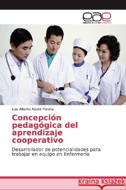 Concepción pedagógica del aprendizaje cooperativo : Desarrollador de potencialidades para trabajar en equipo en Enfermería Alzate Peralta, Luis Alberto 9786202230582 Editorial Académica Española - książka