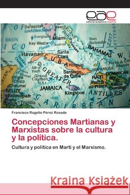 Concepciones Martianas y Marxistas sobre la cultura y la política. Pérez Rosado, Francisco Rogelio 9783659007156 Editorial Acad Mica Espa Ola - książka