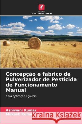 Concep??o e fabrico de Pulverizador de Pesticida de Funcionamento Manual Ashiwani Kumar Mukesh Kumar 9786205836545 Edicoes Nosso Conhecimento - książka