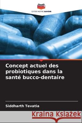 Concept actuel des probiotiques dans la santé bucco-dentaire Tevatia, Siddharth 9786208656492 Editions Notre Savoir - książka
