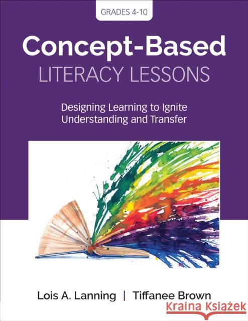 Concept-Based Literacy Lessons: Designing Learning to Ignite Understanding and Transfer, Grades 4-10 Lois A. Lanning Tiffanee Brown 9781544318578 SAGE Publications Inc - książka