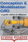 Conception & Modélisation CAO: Le guide ultime du débutant Wild, M. Eng Johannes 9783949804267 3dtech