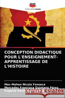 Conception Didactique Pour l'Enseignement-Apprentissage de l'Histoire Mac-Mahon Nicola Fonseca, Mercedes Francisca Quintana Pérez, Eugenia González Pedroso 9786204073514 Editions Notre Savoir - książka