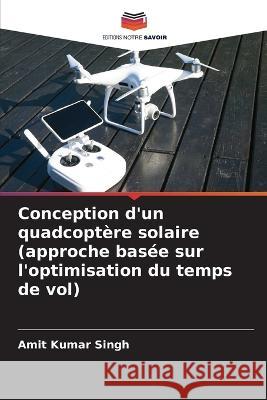 Conception d\'un quadcopt?re solaire (approche bas?e sur l\'optimisation du temps de vol) Amit Kumar Singh 9786205667705 Editions Notre Savoir - książka