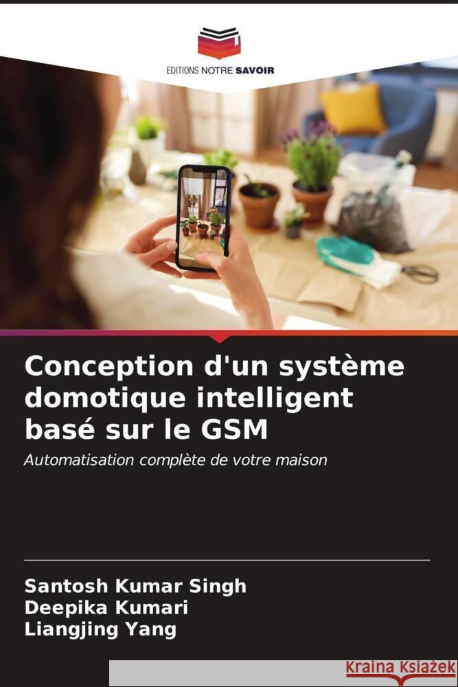 Conception d'un syst?me domotique intelligent bas? sur le GSM Santosh Kumar Singh Deepika Kumari Liangjing Yang 9786206635826 Editions Notre Savoir - książka