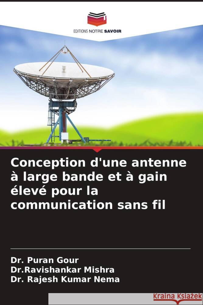 Conception d'une antenne à large bande et à gain élevé pour la communication sans fil Gour, Dr. Puran, Mishra, Dr.Ravishankar, Nema, Dr. Rajesh Kumar 9786204515946 Editions Notre Savoir - książka