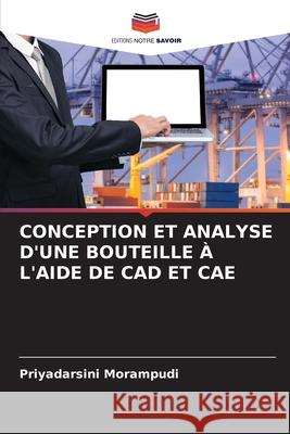 Conception Et Analyse d'Une Bouteille ? l'Aide de CAD Et Cae Priyadarsini Morampudi 9786207612352 Editions Notre Savoir - książka