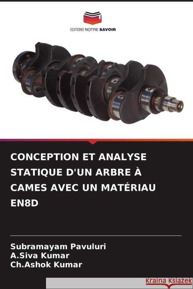 CONCEPTION ET ANALYSE STATIQUE D'UN ARBRE À CAMES AVEC UN MATÉRIAU EN8D Pavuluri, Subramayam, Kumar, A.Siva, Kumar, Ch.Ashok 9786205037843 Editions Notre Savoir - książka