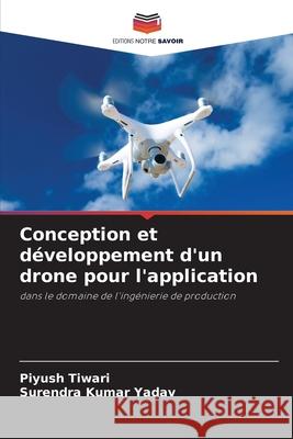 Conception et d?veloppement d'un drone pour l'application Piyush Tiwari Surendra Kumar Yadav 9786207717736 Editions Notre Savoir - książka