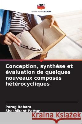 Conception, synthèse et évaluation de quelques nouveaux composés hétérocycliques Rabara, Parag, Pattan, Shashikant 9786208791940 Editions Notre Savoir - książka