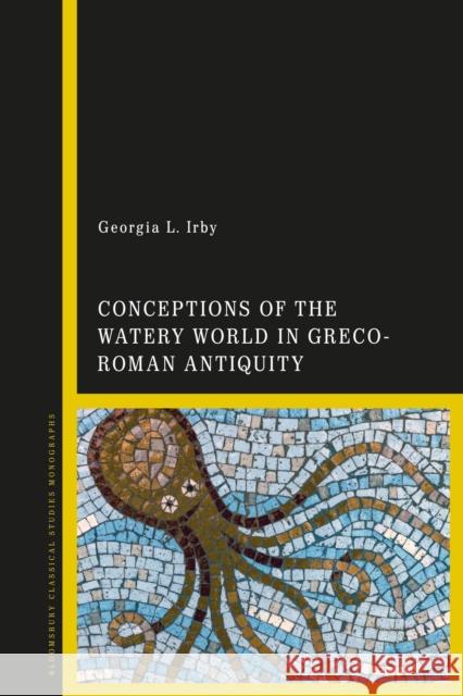 Conceptions of the Watery World in Greco-Roman Antiquity Georgia L. Irby 9781350239449 Bloomsbury Academic - książka