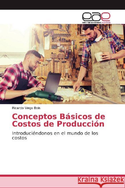 Conceptos Básicos de Costos de Producción : Introduciéndonos en el mundo de los costos Vega Bois, Ricardo 9786200017215 Editorial Académica Española - książka