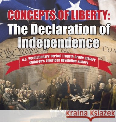 Concepts of Liberty: The Declaration of Independence U.S. Revolutionary Period Fourth Grade History Children's American Revolution History Universal Politics 9781541980150 Universal Politics - książka