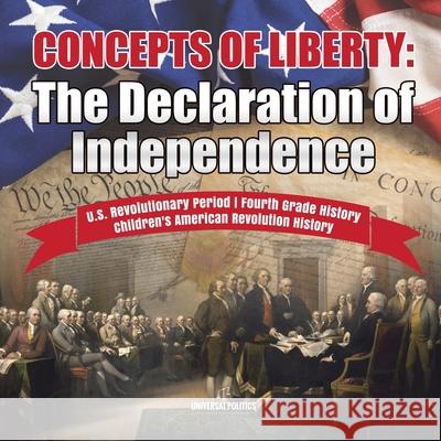Concepts of Liberty: The Declaration of Independence U.S. Revolutionary Period Fourth Grade History Children's American Revolution History Universal Politics 9781541950320 Universal Politics - książka
