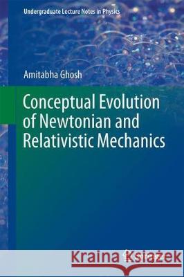 Conceptual Evolution of Newtonian and Relativistic Mechanics Amitabha Ghosh 9789811062520 Springer - książka