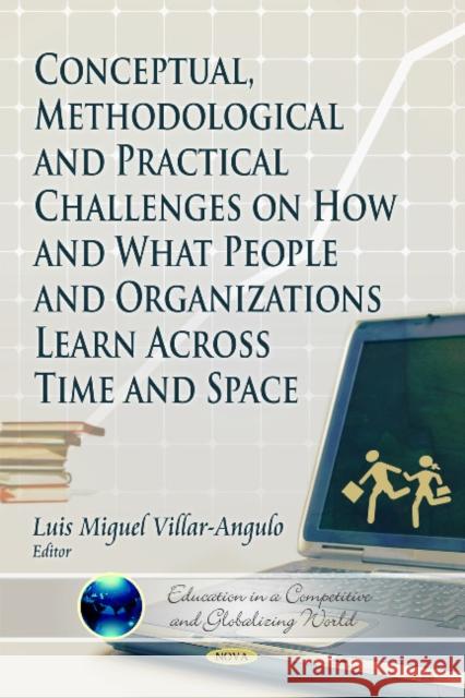 Conceptual, Methodological & Practical Challenges on How & What People & Organizations Learn Across Time & Space Luis Miguol Villar-Angulo 9781612096261 Nova Science Publishers Inc - książka