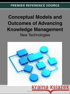 Conceptual Models and Outcomes of Advancing Knowledge Management: New Technologies Jennex, Murray E. 9781466600355 Idea Group,U.S. - książka