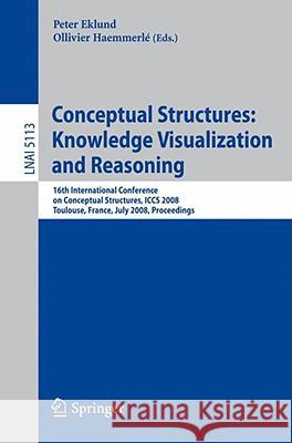 Conceptual Structures: Knowledge Visualization and Reasoning: 16th International Conference on Conceptual Structures, ICCS 2008, Toulouse, France, Jul Eklund, Peter 9783540705956 Springer - książka