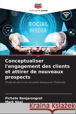 Conceptualiser l'engagement des clients et attirer de nouveaux prospects Pichate Benjarongrat Mark Neal 9786207534869 Editions Notre Savoir - książka