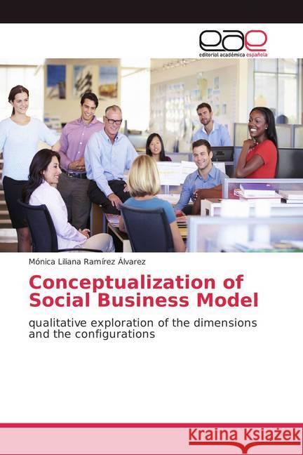 Conceptualization of Social Business Model : qualitative exploration of the dimensions and the configurations Ramírez Álvarez, Mónica Liliana 9786202114554 Editorial Académica Española - książka