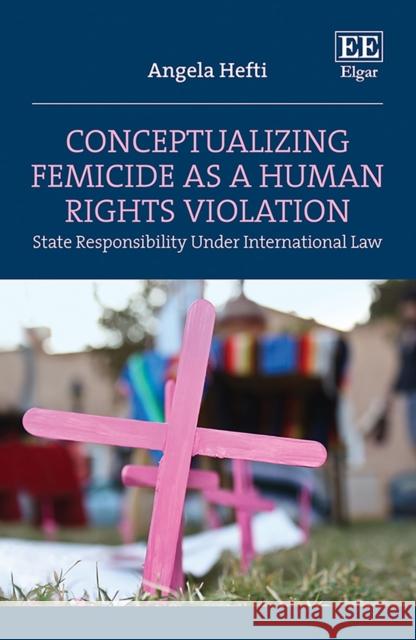 Conceptualizing Femicide as a Human Rights Violation - State Responsibility Under International Law Angela Hefti 9781803920436 Edward Elgar Publishing Ltd - książka