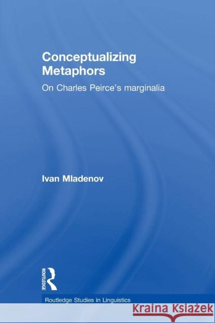 Conceptualizing Metaphors: On Charles Peirce's Marginalia Ivan Mladenov 9780415759861 Routledge - książka
