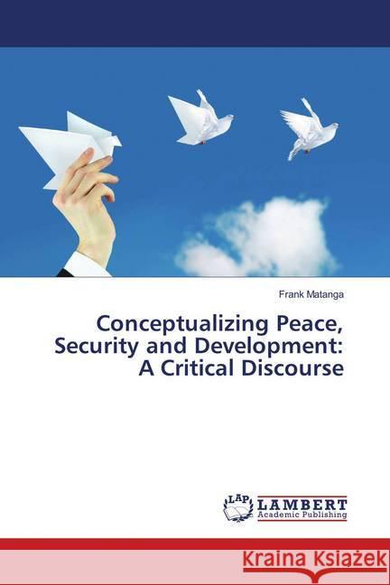 Conceptualizing Peace, Security and Development: A Critical Discourse MATANGA, FRANK 9786139575190 LAP Lambert Academic Publishing - książka