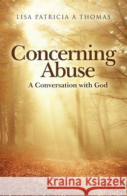 Concerning Abuse: A Conversation with God Lisa Patricia a. Thomas 9781979239479 Createspace Independent Publishing Platform - książka