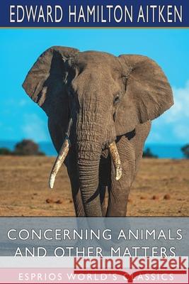 Concerning Animals and Other Matters (Esprios Classics) Edward Hamilton Aitken 9781006889967 Blurb - książka