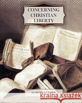 Concerning Christian Liberty Martin Luther 9781463704841 Createspace - książka