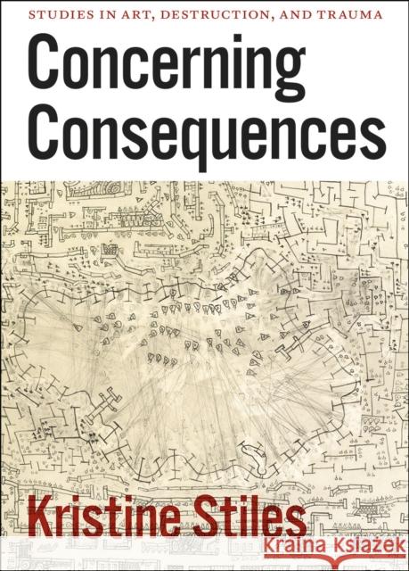 Concerning Consequences: Studies in Art, Destruction, and Trauma Kristine Stiles 9780226774534 University of Chicago Press - książka