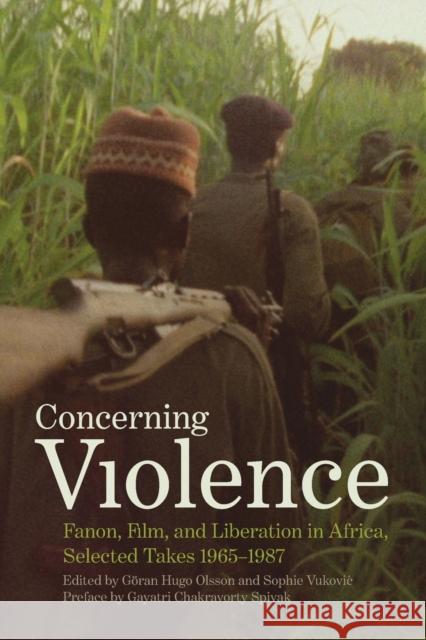 Concerning Violence: Fanon, Film, and Liberation in Africa, Selected Takes 1965-1987 Goran Olsson Sophie Vukovic Gayatri Chakravorty Spivak 9781608465323 Haymarket Books - książka
