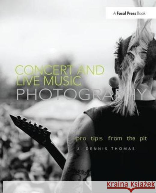Concert and Live Music Photography: Pro Tips from the Pit J. Dennis Thomas 9781138472372 Focal Press - książka