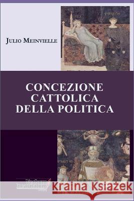 Concezione Cattolica della Politica Julio Meinvielle 9783969420430 Verbum Incarnatum Press - książka