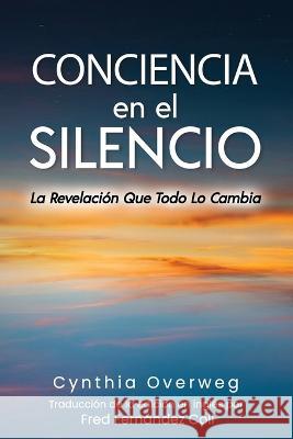 CONCIENCIA en el SILENCIO: La Revelacion Que Todo Lo Cambia Fred Fernandez Coll Cynthia Overweg  9781737013921 In the Now Media - książka